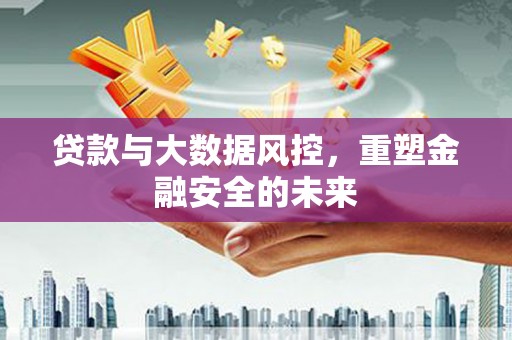 朔城贷款与大数据风控，重塑金融安全的未来