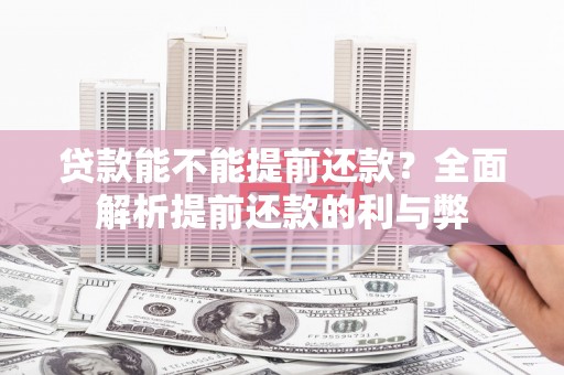 阳谷贷款能不能提前还款？全面解析提前还款的利与弊