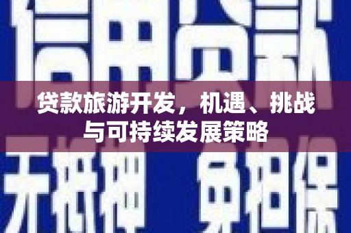 官田贷款旅游开发，机遇、挑战与可持续发展策略