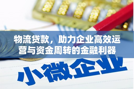 前镇物流贷款，助力企业高效运营与资金周转的金融利器