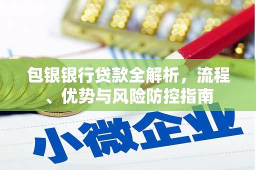 木兰包银银行贷款全解析，流程、优势与风险防控指南