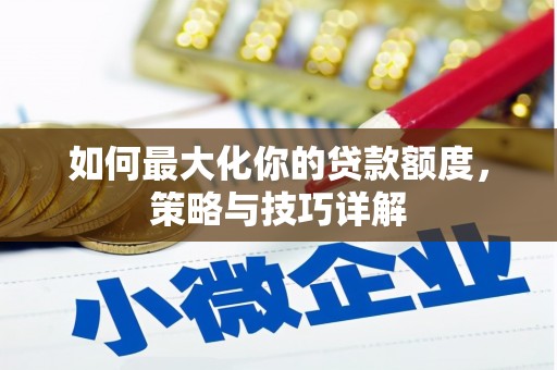 宁乡如何最大化你的贷款额度，策略与技巧详解