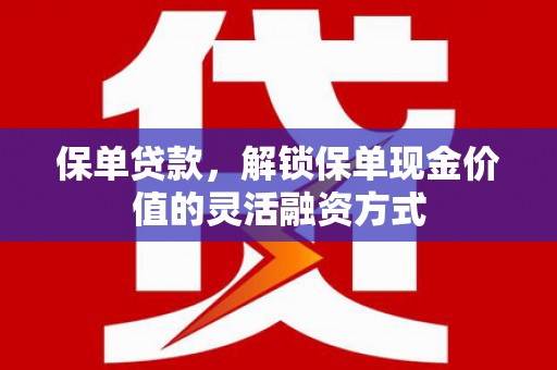 伊春保单贷款，解锁保单现金价值的灵活融资方式
