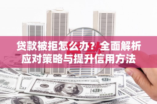 右江贷款被拒怎么办？全面解析应对策略与提升信用方法