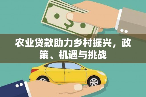 七里河农业贷款助力乡村振兴，政策、机遇与挑战