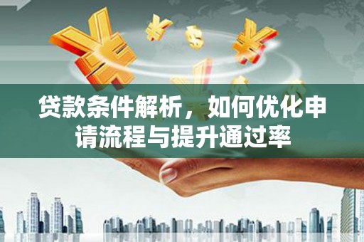 荔城贷款条件解析，如何优化申请流程与提升通过率
