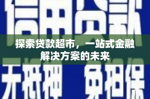 兴宾探索贷款超市，一站式金融解决方案的未来