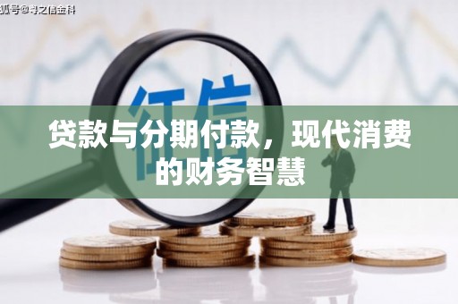 岑巩贷款与分期付款，现代消费的财务智慧
