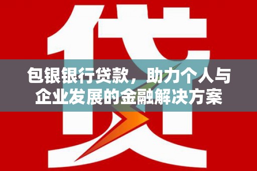 双滦包银银行贷款，助力个人与企业发展的金融解决方案