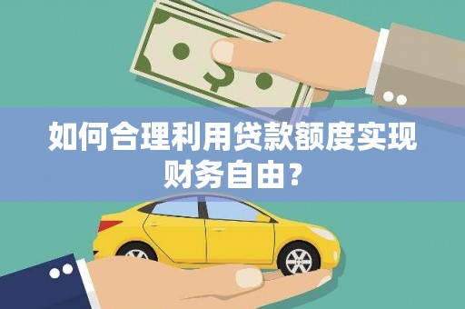 旺苍如何合理利用贷款额度实现财务自由？