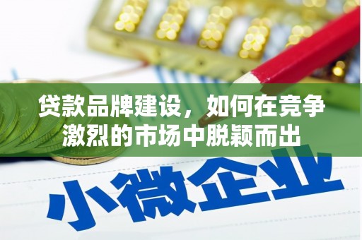达拉特旗贷款品牌建设，如何在竞争激烈的市场中脱颖而出