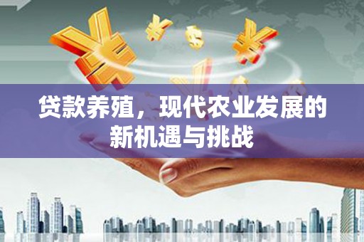 和顺贷款养殖，现代农业发展的新机遇与挑战