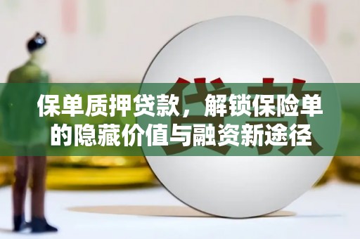 容县保单质押贷款，解锁保险单的隐藏价值与融资新途径