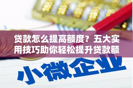 五营贷款怎么提高额度？五大实用技巧助你轻松提升贷款额度