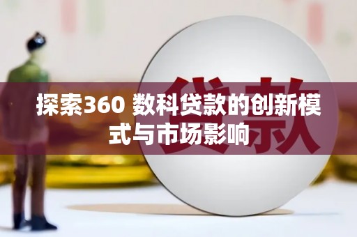 木垒探索360 数科贷款的创新模式与市场影响