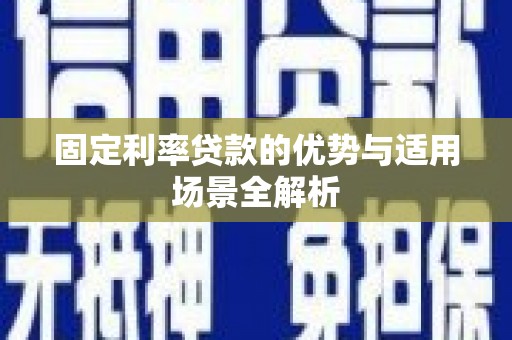 额济纳旗固定利率贷款的优势与适用场景全解析