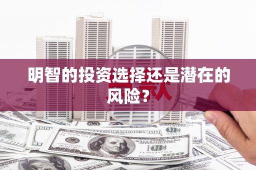遂川明智的投资选择还是潜在的风险？