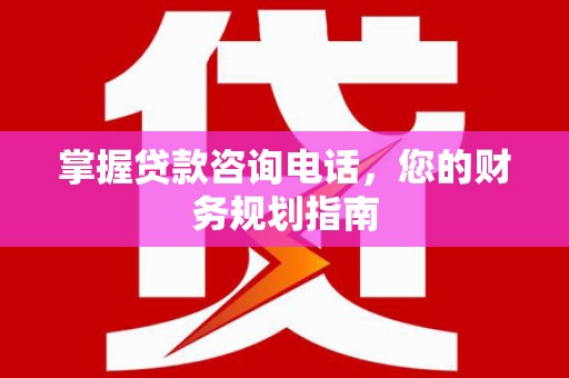 淡水掌握贷款咨询电话，您的财务规划指南