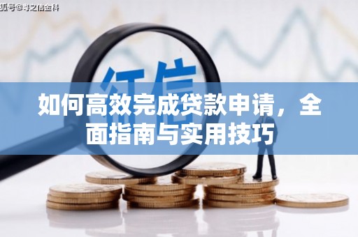 阜康如何高效完成贷款申请，全面指南与实用技巧