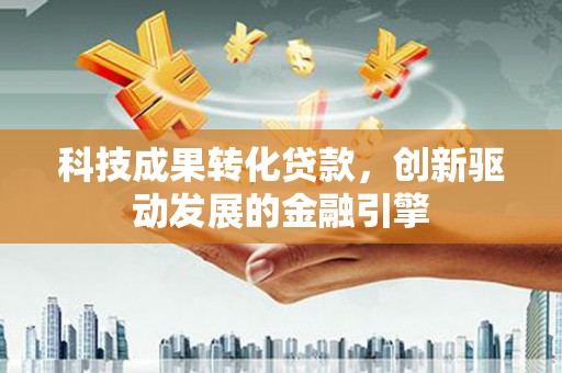 定安科技成果转化贷款，创新驱动发展的金融引擎