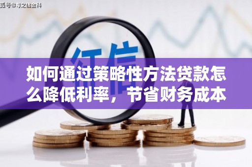 永清如何通过策略性方法贷款怎么降低利率，节省财务成本