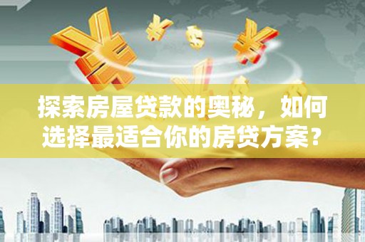 万丹探索房屋贷款的奥秘，如何选择最适合你的房贷方案？