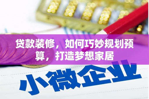 狮子山贷款装修，如何巧妙规划预算，打造梦想家居