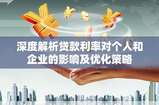 开江深度解析贷款利率对个人和企业的影响及优化策略