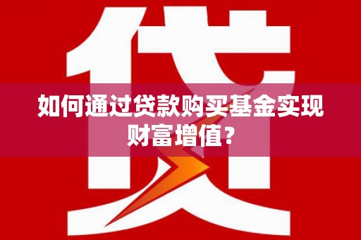 理县如何通过贷款购买基金实现财富增值？
