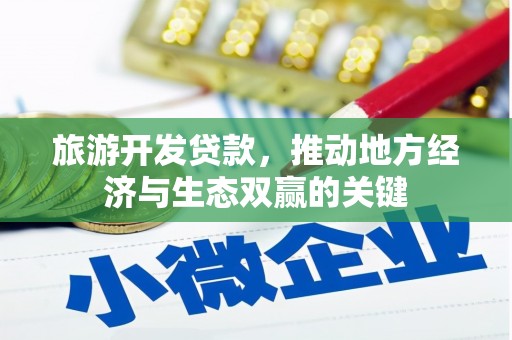全州旅游开发贷款，推动地方经济与生态双赢的关键