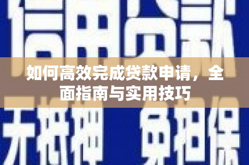 龙江如何高效完成贷款申请，全面指南与实用技巧