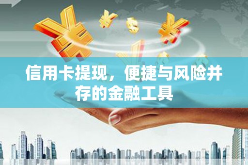 巩义信用卡提现，便捷与风险并存的金融工具