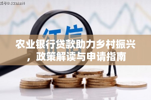 梧州农业银行贷款助力乡村振兴，政策解读与申请指南
