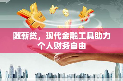 西屯随薪贷，现代金融工具助力个人财务自由
