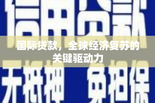 静海国际贷款，全球经济复苏的关键驱动力