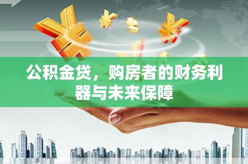 兰州公积金贷，购房者的财务利器与未来保障