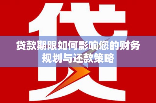 郴州贷款期限如何影响您的财务规划与还款策略