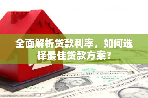 洮北全面解析贷款利率，如何选择最佳贷款方案？