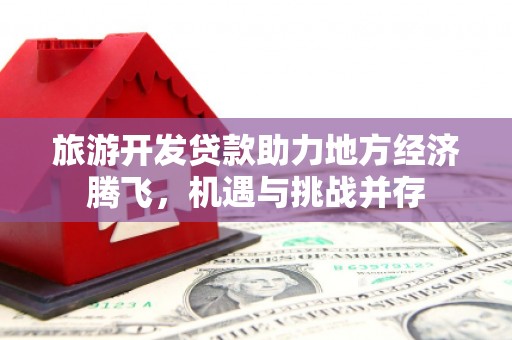 五峰旅游开发贷款助力地方经济腾飞，机遇与挑战并存
