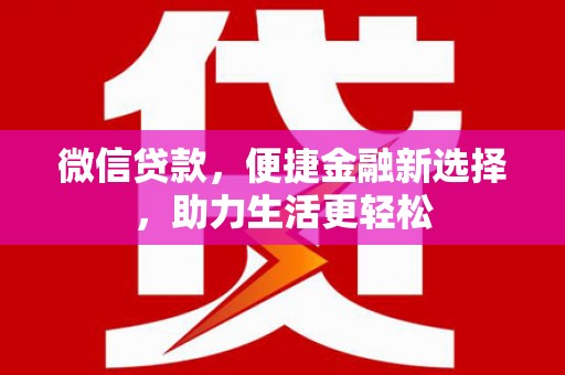 新绛微信贷款，便捷金融新选择，助力生活更轻松