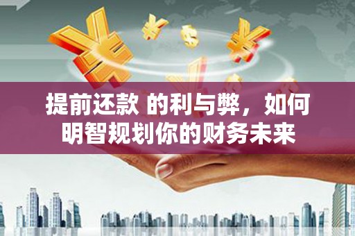 罗田提前还款 的利与弊，如何明智规划你的财务未来