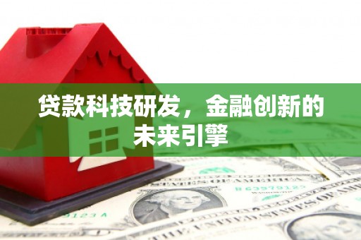 容县贷款科技研发，金融创新的未来引擎