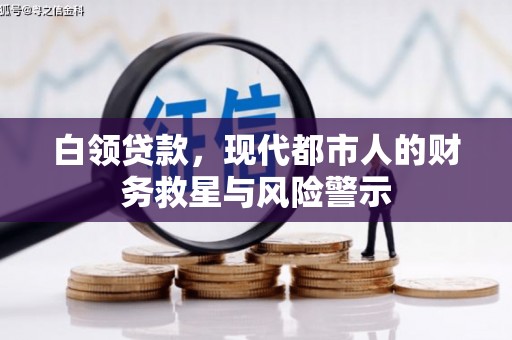 铁西白领贷款，现代都市人的财务救星与风险警示