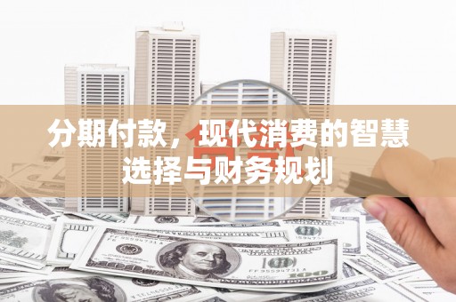 孟村分期付款，现代消费的智慧选择与财务规划