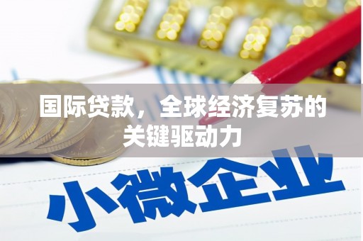 西秀国际贷款，全球经济复苏的关键驱动力