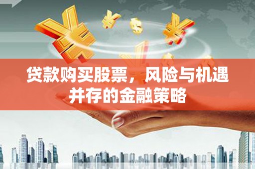 丰城贷款购买股票，风险与机遇并存的金融策略