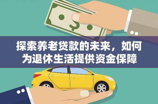 西固探索养老贷款的未来，如何为退休生活提供资金保障