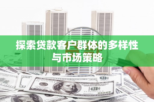 泗礁探索贷款客户群体的多样性与市场策略