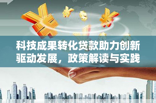 东安科技成果转化贷款助力创新驱动发展，政策解读与实践探索