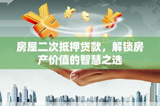 静乐房屋二次抵押贷款，解锁房产价值的智慧之选